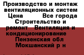Производство и монтаж вентиляционных систем › Цена ­ 100 - Все города Строительство и ремонт » Вентиляция и кондиционирование   . Пензенская обл.,Мокшанский р-н